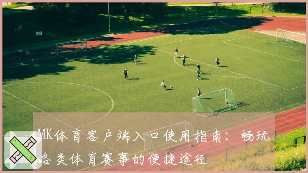 MK体育客户端入口使用指南：畅玩各类体育赛事的便捷途径