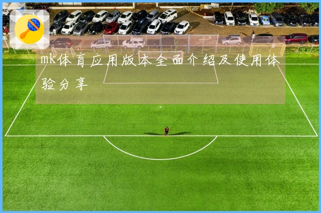 mk体育应用版本全面介绍及使用体验分享
