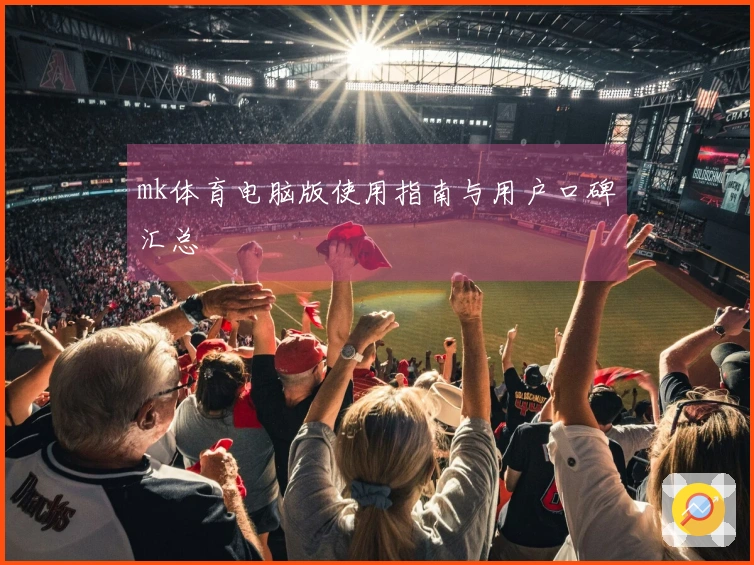mk体育电脑版使用指南与用户口碑汇总