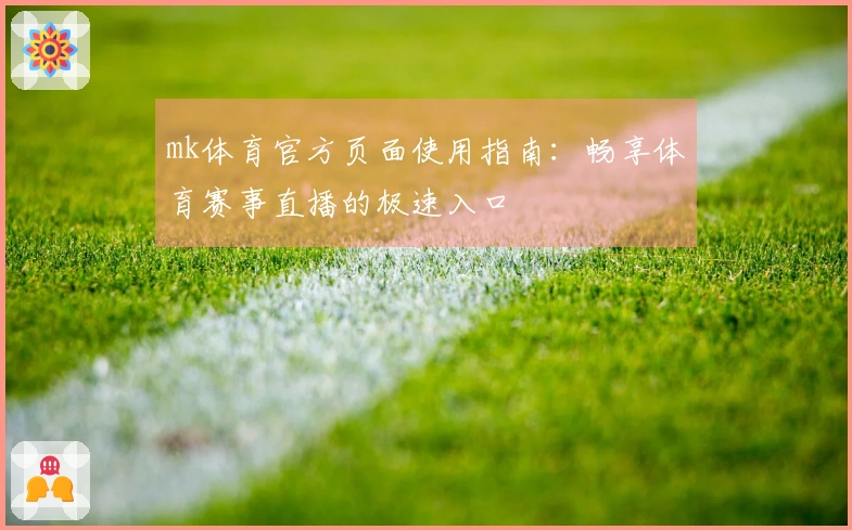 mk体育官方页面使用指南：畅享体育赛事直播的极速入口