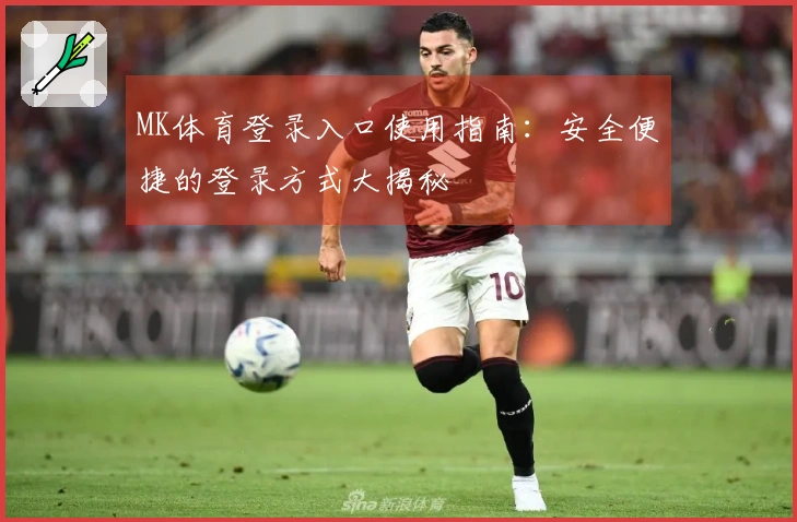MK体育登录入口使用指南：安全便捷的登录方式大揭秘
