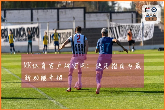 MK体育客户端官网：使用指南与最新功能介绍