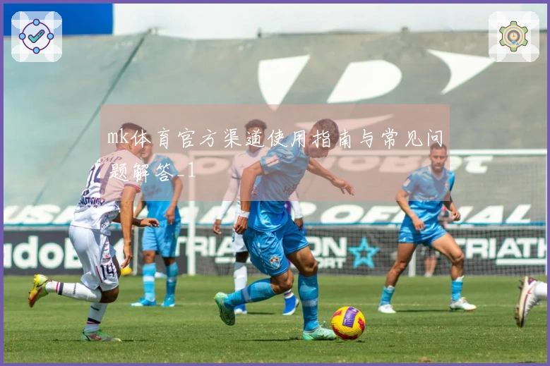 mk体育官方渠道使用指南与常见问题解答_1