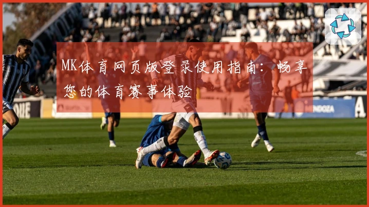 MK体育网页版登录使用指南：畅享您的体育赛事体验