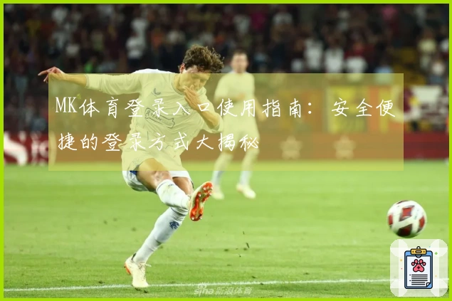MK体育登录入口使用指南：安全便捷的登录方式大揭秘
