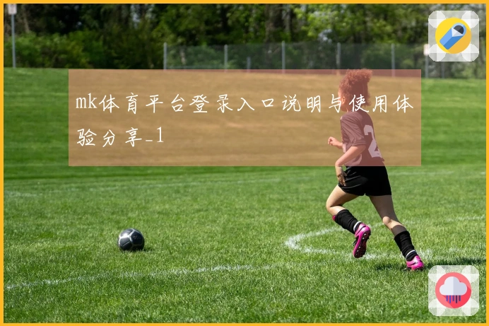 mk体育平台登录入口说明与使用体验分享_1