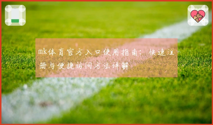 mk体育官方入口使用指南：快速注册与便捷访问方法详解