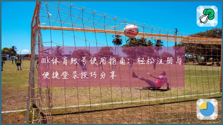 mk体育账号使用指南：轻松注册与便捷登录技巧分享