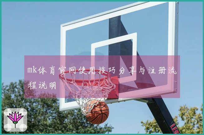 mk体育官网使用技巧分享与注册流程说明